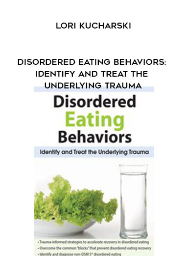 Disordered Eating Behaviors: Identify and Treat the Underlying Trauma - Lori Kucharski courses available download now.