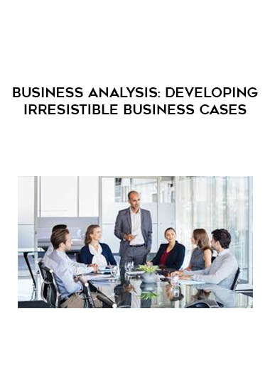 Business Analysis: Developing Irresistible Business Cases courses available download now.