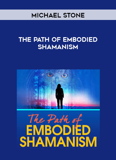 Michael Stone - The Path of Embodied Shamanism courses available download now.