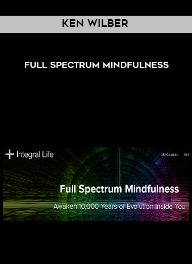 Ken Wilber – Full Spectrum Mindfulness courses available download now.