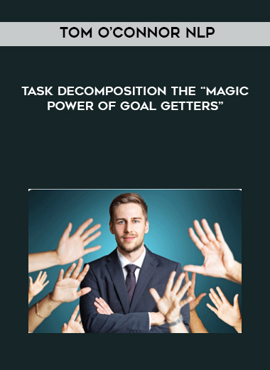 Tom O’Connor NLP – Task Decomposition The “Magic Power of Goal Getters” courses available download now.